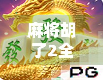 麻将胡了2全攻略,从新手到高手的进阶玩法详解,让你秒变牌局王者!