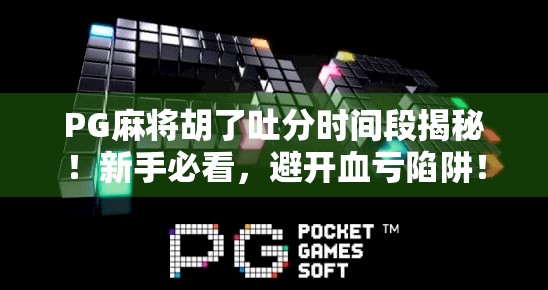 PG麻将胡了吐分时间段揭秘!新手必看,避开血亏陷阱! PG麻将胡了吐分时间段揭秘!新手必看,避开血亏陷阱!