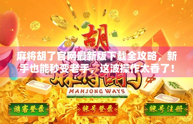 麻将胡了官网最新版下载全攻略,新手也能秒变老手,这波操作太香了!