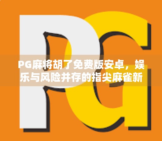 PG麻将胡了免费版安卓，娱乐与风险并存的指尖麻雀新玩法