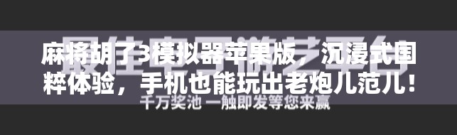 麻将胡了3模拟器苹果版,沉浸式国粹体验,手机也能玩出老炮儿范儿!
