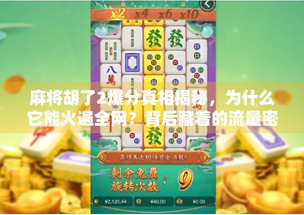 麻将胡了2爆分真相揭秘，为什么它能火遍全网？背后藏着的流量密码你懂吗？