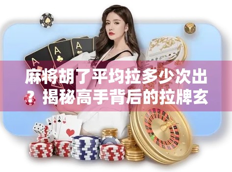麻将胡了平均拉多少次出?揭秘高手背后的拉牌玄机!