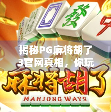 揭秘PG麻将胡了3官网真相,你玩的真的是正版吗?