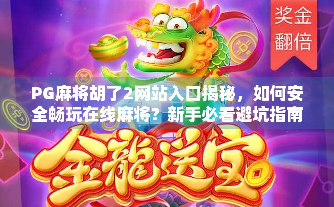 PG麻将胡了2网站入口揭秘,如何安全畅玩在线麻将?新手必看避坑指南!