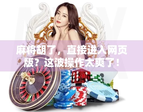 麻将胡了，直接进入网页版？这波操作太爽了！