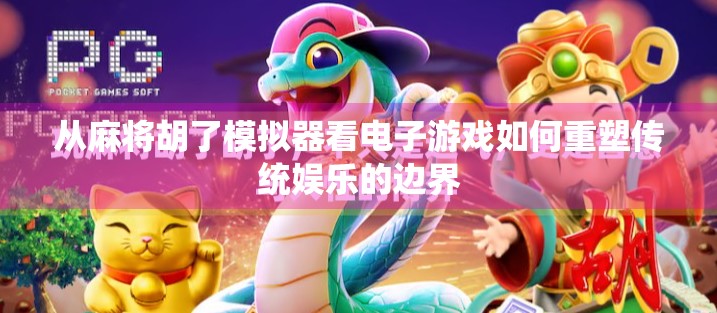 从麻将胡了模拟器看电子游戏如何重塑传统娱乐的边界