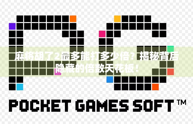 麻将胡了2最多能打多少倍?揭秘背后隐藏的倍数天花板! 麻将胡了2最多能打多少倍?揭秘背后隐藏的倍数天花板!