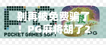别再被免费骗了！PG麻将胡了2下载链接背后的陷阱与真相