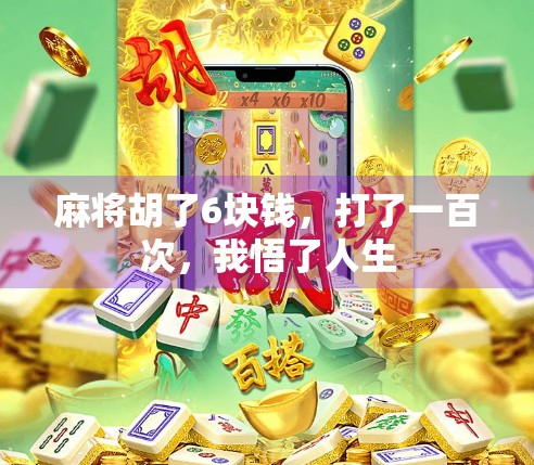 麻将胡了6块钱,打了一百次,我悟了人生 麻将胡了6块钱,打了一百次,我悟了人生
