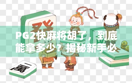 PG2快麻将胡了,到底能拿多少?揭秘新手必看的收益逻辑与避坑指南! PG2快麻将胡了,到底能拿多少?揭秘新手必看的收益逻辑与避坑指南!