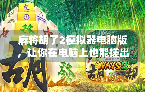 麻将胡了2模拟器电脑版，让你在电脑上也能搓出人生巅峰！