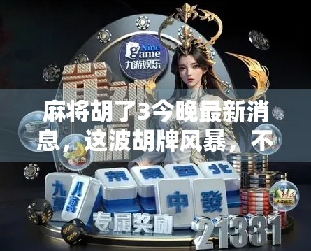 麻将胡了3今晚最新消息，这波胡牌风暴，不只是游戏，更是全民情绪的出口！