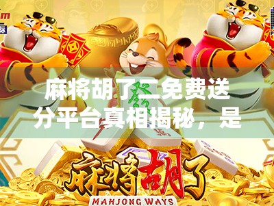 麻将胡了二免费送分平台真相揭秘，是福利还是陷阱？新手必看避坑指南！