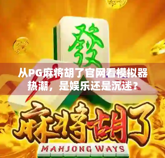 从PG麻将胡了官网看模拟器热潮,是娱乐还是沉迷?