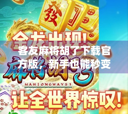 客友麻将胡了下载官方版，新手也能秒变老手？这款麻将App到底有多香？