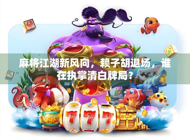 麻将江湖新风向，赖子胡退场，谁在执掌清白牌局？