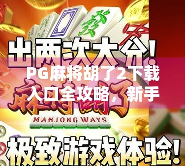 PG麻将胡了2下载入口全攻略，新手也能秒变老手，这波操作太香了！