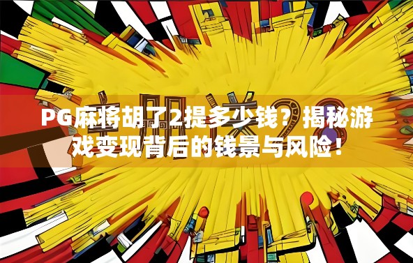PG麻将胡了2提多少钱？揭秘游戏变现背后的钱景与风险！