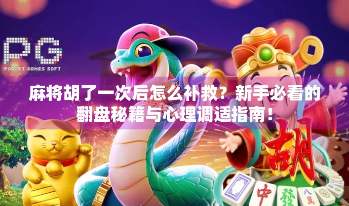 麻将胡了一次后怎么补救?新手必看的翻盘秘籍与心理调适指南!