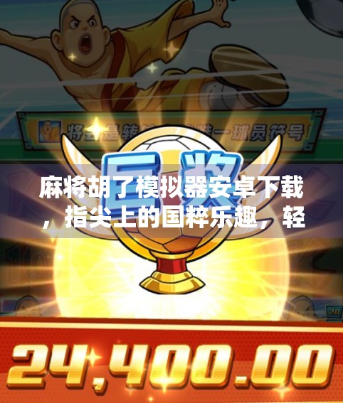 麻将胡了模拟器安卓下载，指尖上的国粹乐趣，轻松上手的全民娱乐神器！