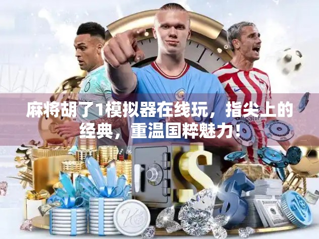 麻将胡了1模拟器在线玩,指尖上的经典,重温国粹魅力! 麻将胡了1模拟器在线玩,指尖上的经典,重温国粹魅力!