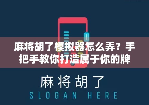 麻将胡了模拟器怎么弄?手把手教你打造属于你的牌桌江湖!