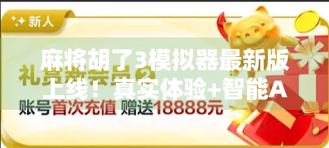 麻将胡了3模拟器最新版上线!真实体验+智能AI,让你在家也能搓出人生巅峰! 麻将胡了3模拟器最新版上线!真实体验+智能AI,让你在家也能搓出人生巅峰!