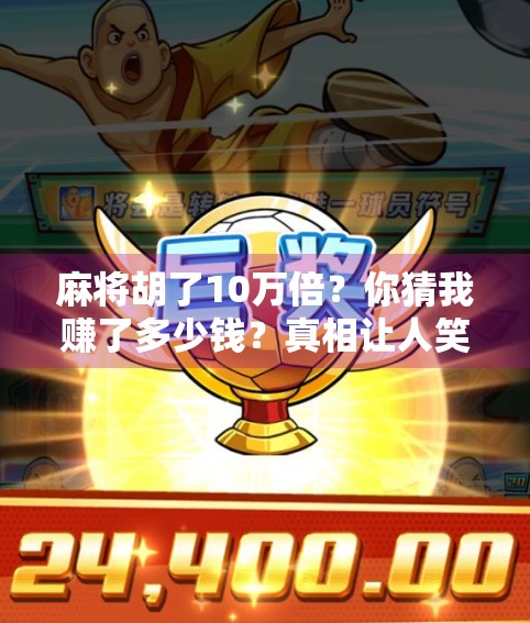 麻将胡了10万倍?你猜我赚了多少钱?真相让人笑出腹肌!