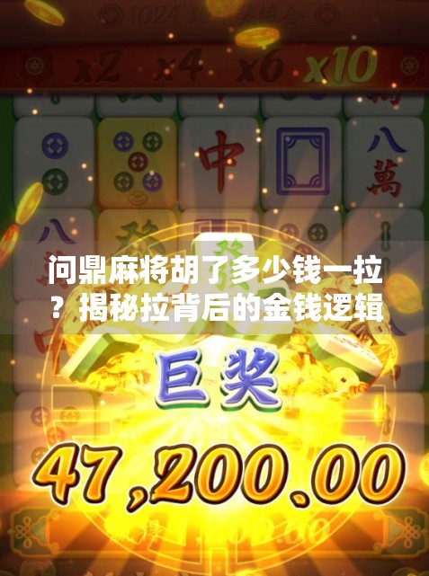 问鼎麻将胡了多少钱一拉?揭秘拉背后的金钱逻辑与玩家心理! 问鼎麻将胡了多少钱一拉?揭秘拉背后的金钱逻辑与玩家心理!