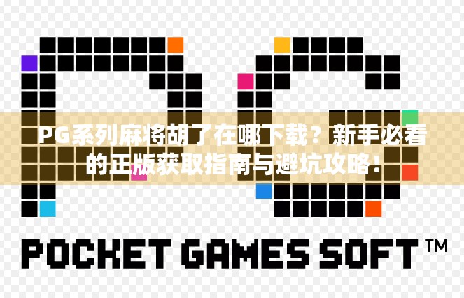 PG系列麻将胡了在哪下载？新手必看的正版获取指南与避坑攻略！