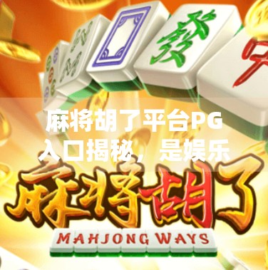 麻将胡了平台PG入口揭秘,是娱乐天堂还是陷阱深坑? 麻将胡了平台PG入口揭秘,是娱乐天堂还是陷阱深坑?