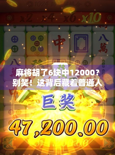 麻将胡了6块中12000?别笑!这背后藏着普通人逆袭的真相! 麻将胡了6块中12000?别笑!这背后藏着普通人逆袭的真相!