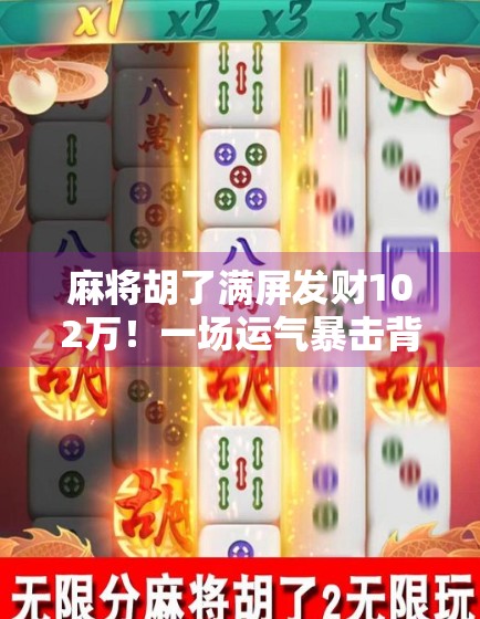 麻将胡了满屏发财102万！一场运气暴击背后的财富幻觉与人性博弈