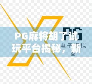 PG麻将胡了试玩平台揭秘,新手也能秒变高手的隐藏玩法全解析! PG麻将胡了试玩平台揭秘,新手也能秒变高手的隐藏玩法全解析!