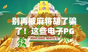 别再被麻将胡了骗了！这些电子PG游戏网站藏着你意想不到的陷阱！