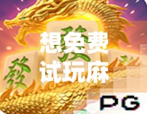 想免费试玩麻将胡了？这5大平台让你零成本体验牌桌江湖！