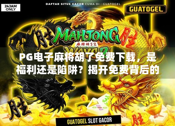 PG电子麻将胡了免费下载，是福利还是陷阱？揭开免费背后的真相！