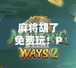 麻将胡了免费玩!PG类游戏成全民娱乐新宠,背后藏着怎样的上头逻辑? 麻将胡了免费玩!PG类游戏成全民娱乐新宠,背后藏着怎样的上头逻辑?