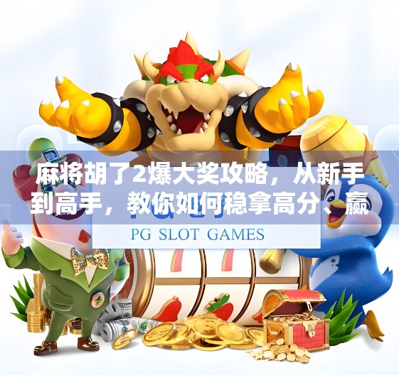 麻将胡了2爆大奖攻略,从新手到高手,教你如何稳拿高分、赢取丰厚奖励! 麻将胡了2爆大奖攻略,从新手到高手,教你如何稳拿高分、赢取丰厚奖励!