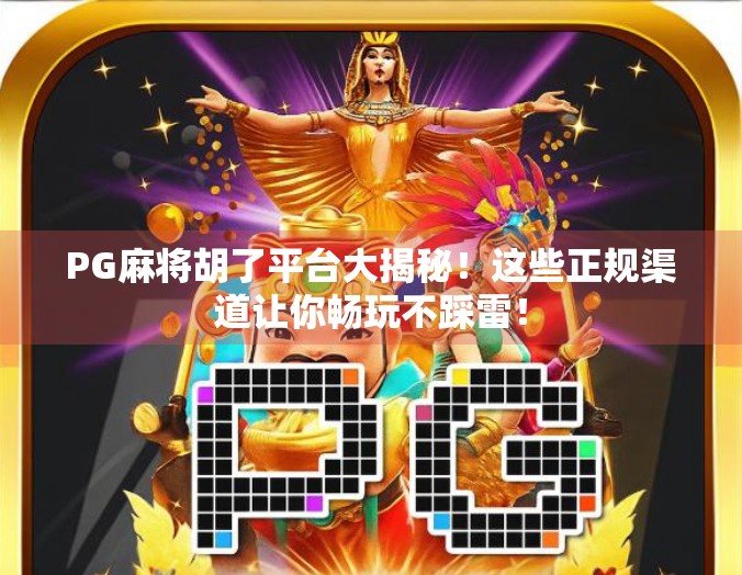 PG麻将胡了平台大揭秘!这些正规渠道让你畅玩不踩雷! PG麻将胡了平台大揭秘!这些正规渠道让你畅玩不踩雷!