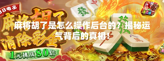 麻将胡了是怎么操作后台的?揭秘运气背后的真相!