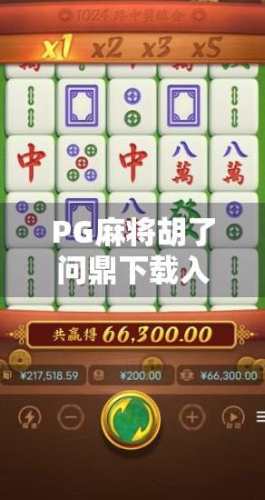 PG麻将胡了问鼎下载入口揭秘，新手也能秒变牌桌王者！