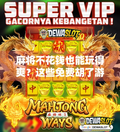 麻将不花钱也能玩得爽?这些免费胡了游戏让你边赚边乐!