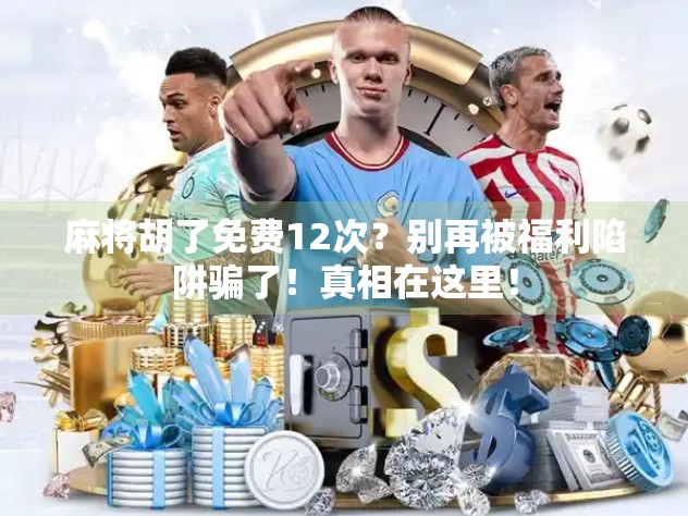 麻将胡了免费12次?别再被福利陷阱骗了!真相在这里!