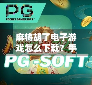 麻将胡了电子游戏怎么下载?手把手教你轻松上手,随时随地打麻将! 麻将胡了电子游戏怎么下载?手把手教你轻松上手,随时随地打麻将!