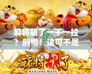麻将胡了一千一拉?别懵!这可不是胡牌那么简单,背后藏着这些潜规则!