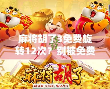 麻将胡了3免费旋转12次?别被免费迷惑,这背后藏着什么套路? 麻将胡了3免费旋转12次?别被免费迷惑,这背后藏着什么套路?
