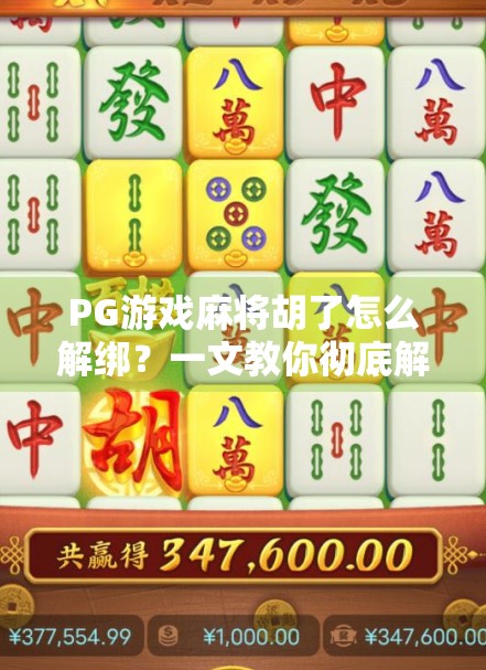 PG游戏麻将胡了怎么解绑？一文教你彻底解除绑定，轻松畅玩不卡顿！