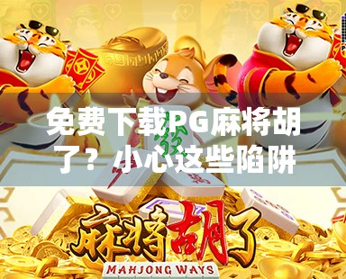免费下载PG麻将胡了?小心这些陷阱!别让免费变成付费陷阱 免费下载PG麻将胡了?小心这些陷阱!别让免费变成付费陷阱